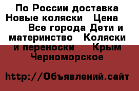 По России доставка.Новые коляски › Цена ­ 500 - Все города Дети и материнство » Коляски и переноски   . Крым,Черноморское